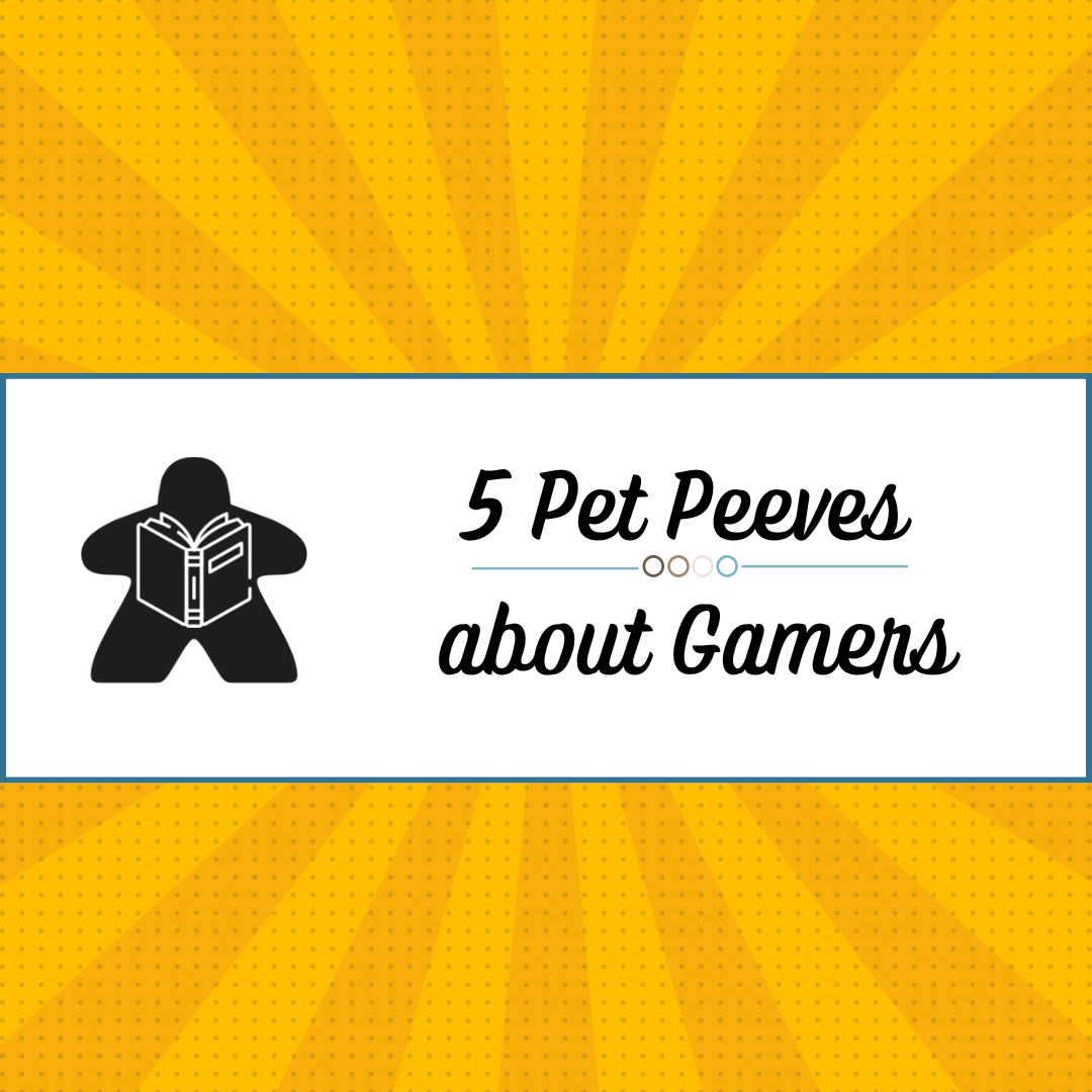 5 More Board Gaming Pet Peeves (Gamers Edition)